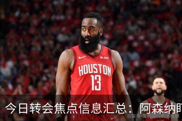 今日转会焦点信息汇总：阿森纳盯上万-比萨卡，准备顶替本·怀特