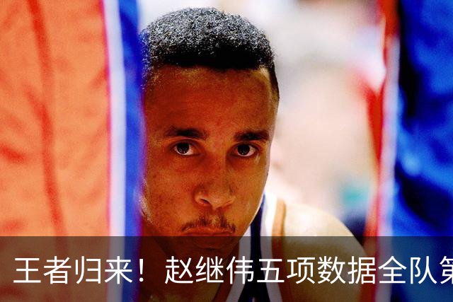 王者归来！赵继伟五项数据全队第一 率男篮大胜台北强势晋级