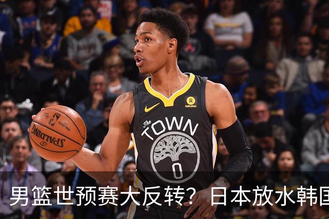 男篮世预赛大反转？日本放水韩国恐自食恶果，中国男篮大概率成为最终最大受益者